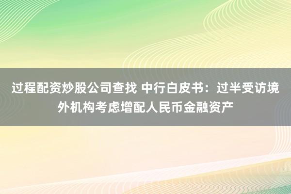 过程配资炒股公司查找 中行白皮书：过半受访境外机构考虑增配人民币金融资产