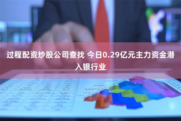 过程配资炒股公司查找 今日0.29亿元主力资金潜入银行业