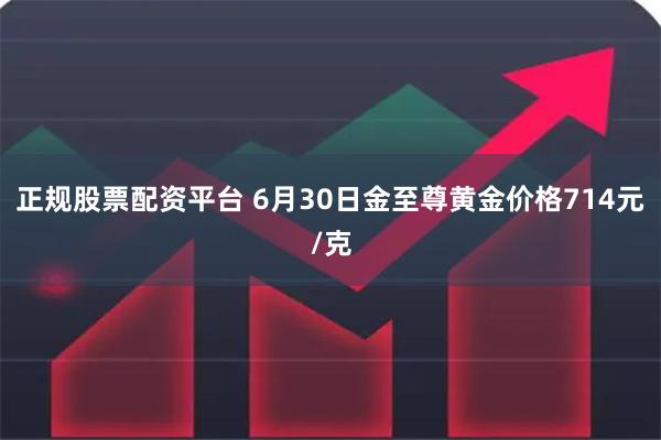 正规股票配资平台 6月30日金至尊黄金价格714元/克