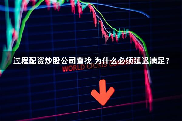 过程配资炒股公司查找 为什么必须延迟满足？