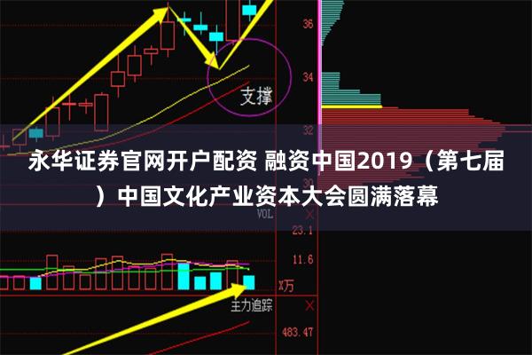 永华证券官网开户配资 融资中国2019（第七届）中国文化产业资本大会圆满落幕