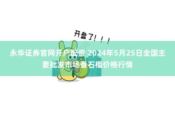 永华证券官网开户配资 2024年5月25日全国主要批发市场番石榴价格行情