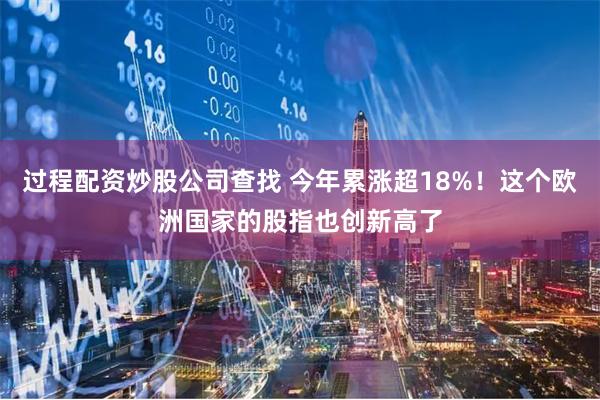 过程配资炒股公司查找 今年累涨超18%！这个欧洲国家的股指也创新高了