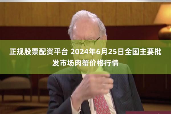 正规股票配资平台 2024年6月25日全国主要批发市场肉蟹价格行情