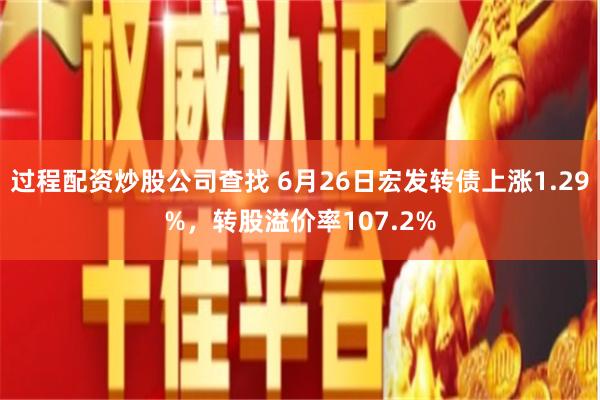 过程配资炒股公司查找 6月26日宏发转债上涨1.29%，转股溢价率107.2%