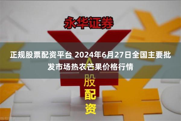 正规股票配资平台 2024年6月27日全国主要批发市场热农芒果价格行情