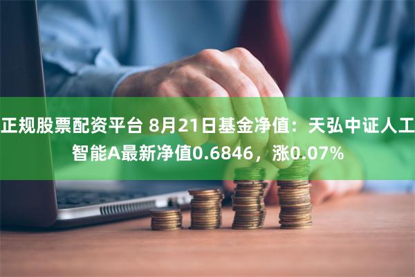 正规股票配资平台 8月21日基金净值：天弘中证人工智能A最新净值0.6846，涨0.07%