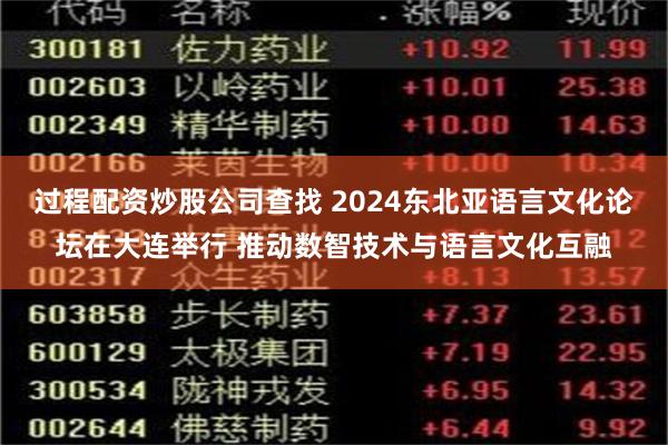 过程配资炒股公司查找 2024东北亚语言文化论坛在大连举行 推动数智技术与语言文化互融