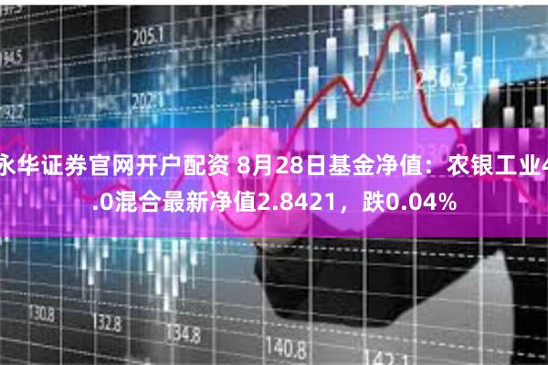 永华证券官网开户配资 8月28日基金净值：农银工业4.0混合最新净值2.8421，跌0.04%