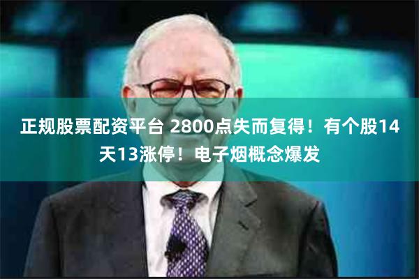 正规股票配资平台 2800点失而复得！有个股14天13涨停！电子烟概念爆发