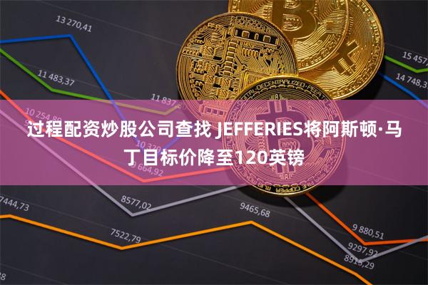 过程配资炒股公司查找 JEFFERIES将阿斯顿·马丁目标价降至120英镑