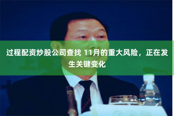 过程配资炒股公司查找 11月的重大风险，正在发生关键变化