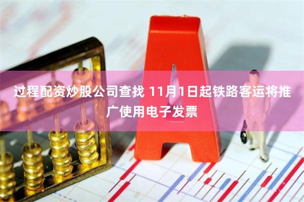 过程配资炒股公司查找 11月1日起铁路客运将推广使用电子发票