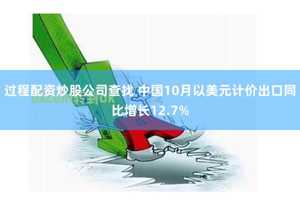 过程配资炒股公司查找 中国10月以美元计价出口同比增长12.7%