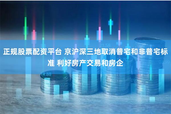 正规股票配资平台 京沪深三地取消普宅和非普宅标准 利好房产交易和房企