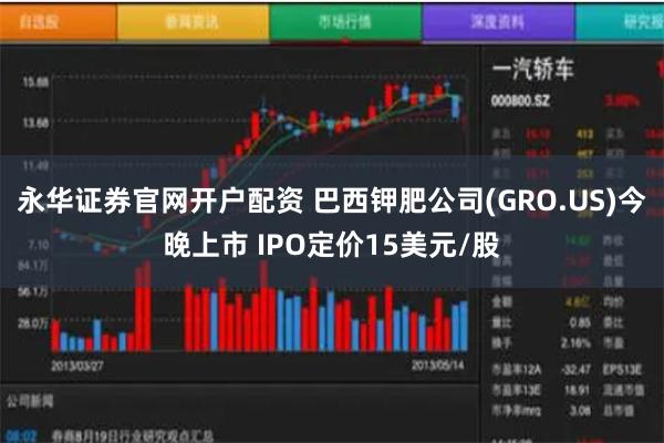 永华证券官网开户配资 巴西钾肥公司(GRO.US)今晚上市 IPO定价15美元/股