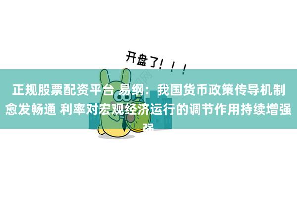 正规股票配资平台 易纲：我国货币政策传导机制愈发畅通 利率对宏观经济运行的调节作用持续增强