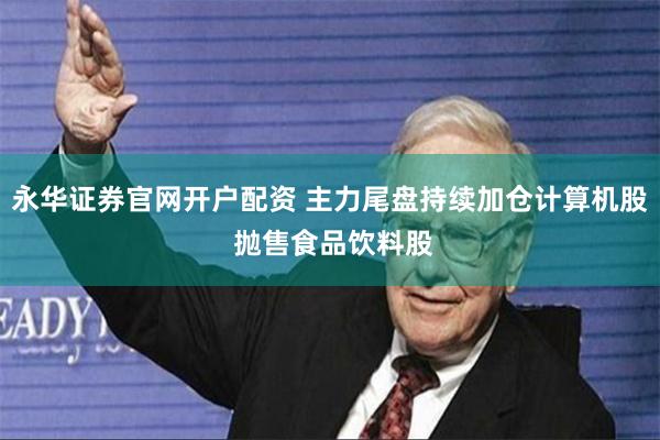 永华证券官网开户配资 主力尾盘持续加仓计算机股 抛售食品饮料股