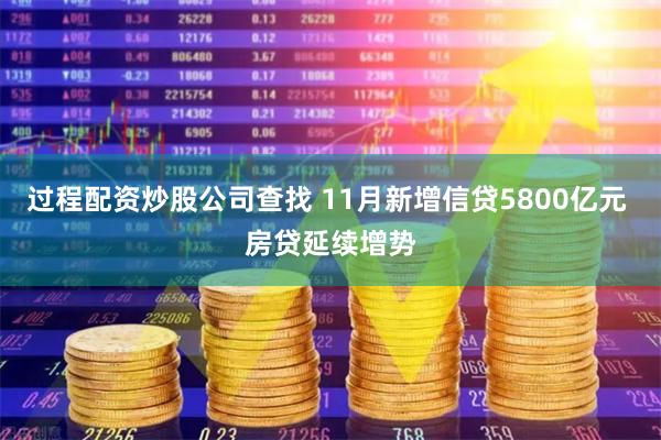 过程配资炒股公司查找 11月新增信贷5800亿元 房贷延续增势